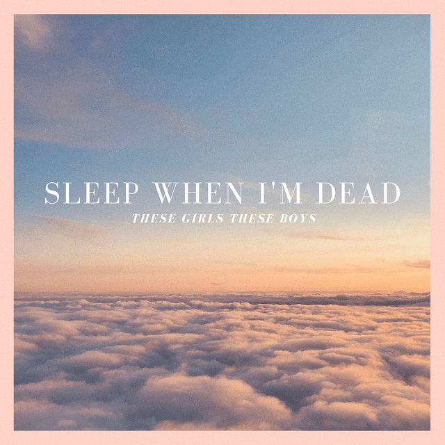 Single Review: These Girls These Boys – Sleep When I’m&nbsp;Dead