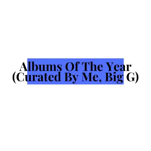Albums Of The Year (Curated By Me, Big&nbsp;G)